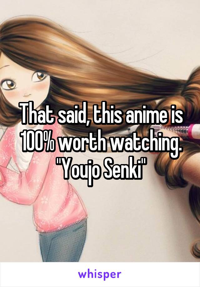That said, this anime is 100% worth watching.
"Youjo Senki"