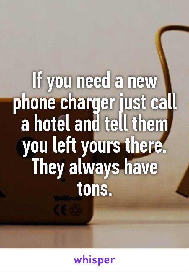 If you need a new phone charger just call a hotel and tell them you left yours there. They always have tons.