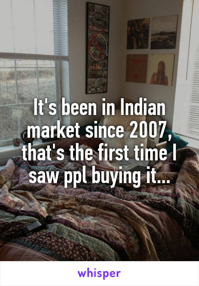 It's been in Indian market since 2007, that's the first time I saw ppl buying it...