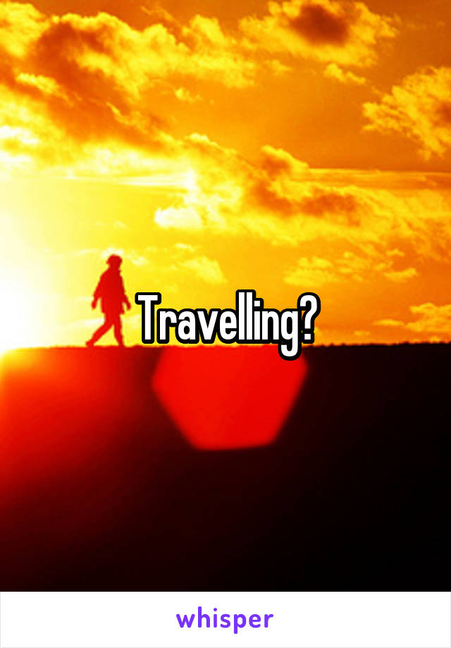 Travelling?