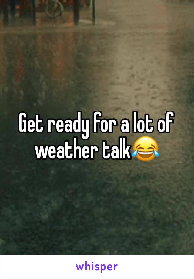 Get ready for a lot of weather talk😂