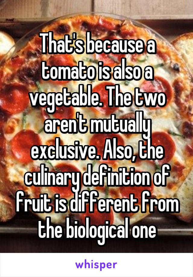 That's because a tomato is also a vegetable. The two aren't mutually exclusive. Also, the culinary definition of fruit is different from the biological one