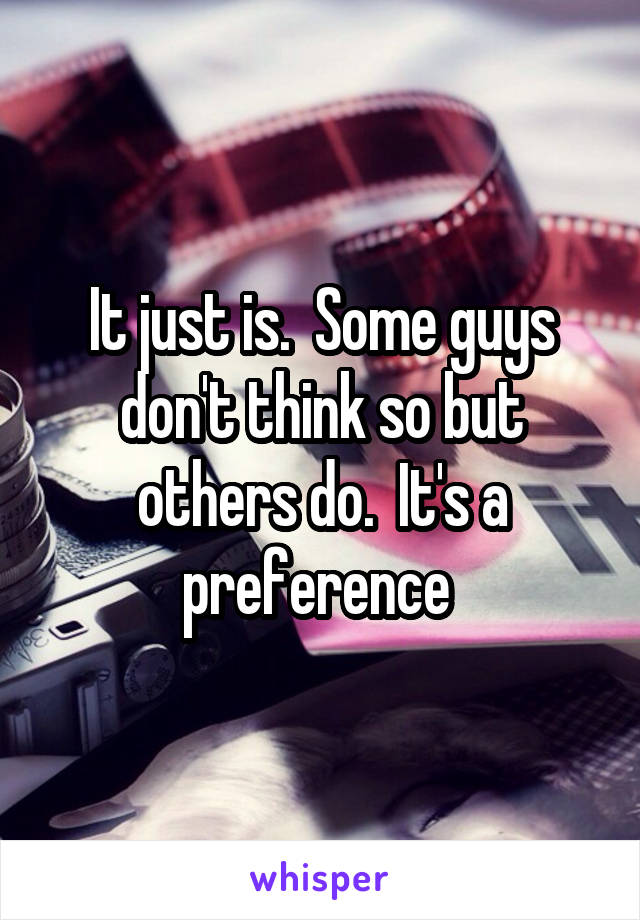It just is.  Some guys don't think so but others do.  It's a preference 
