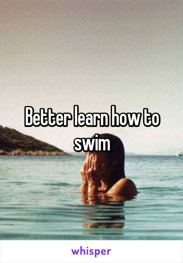 Better learn how to swim
