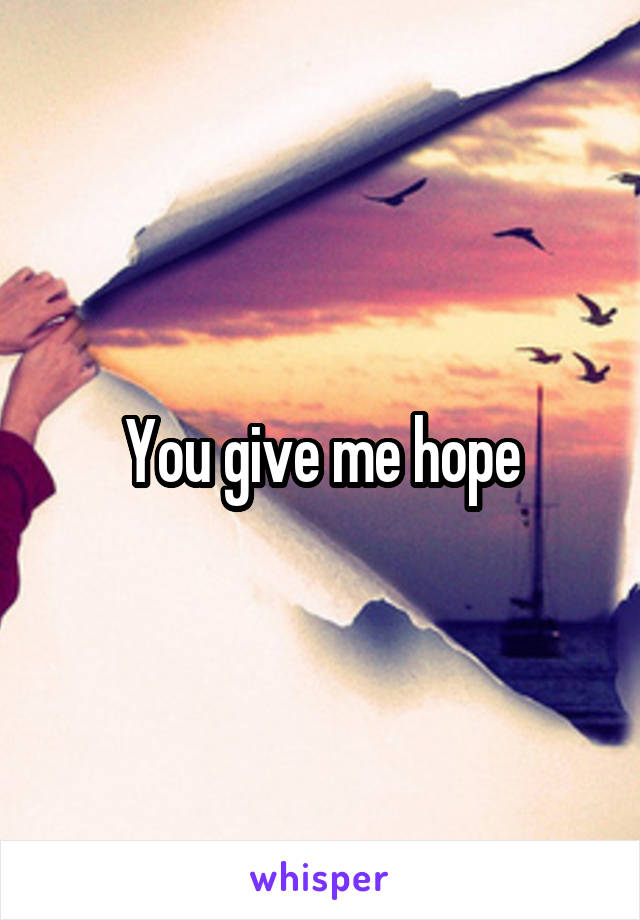 You give me hope