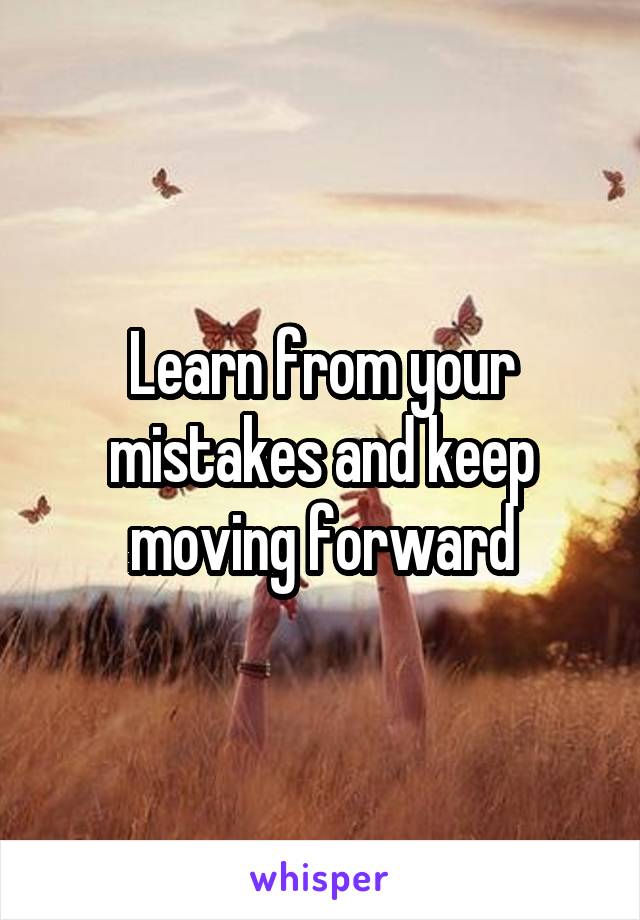 Learn from your mistakes and keep moving forward