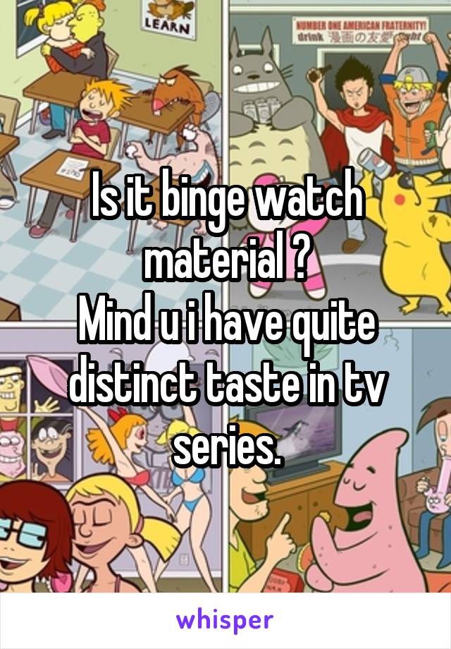Is it binge watch material ?
Mind u i have quite distinct taste in tv series.
