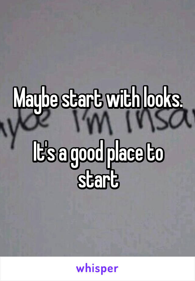 Maybe start with looks.

It's a good place to start