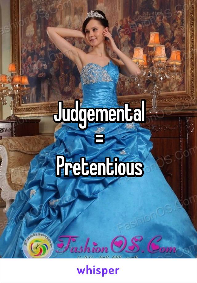 Judgemental
=
Pretentious