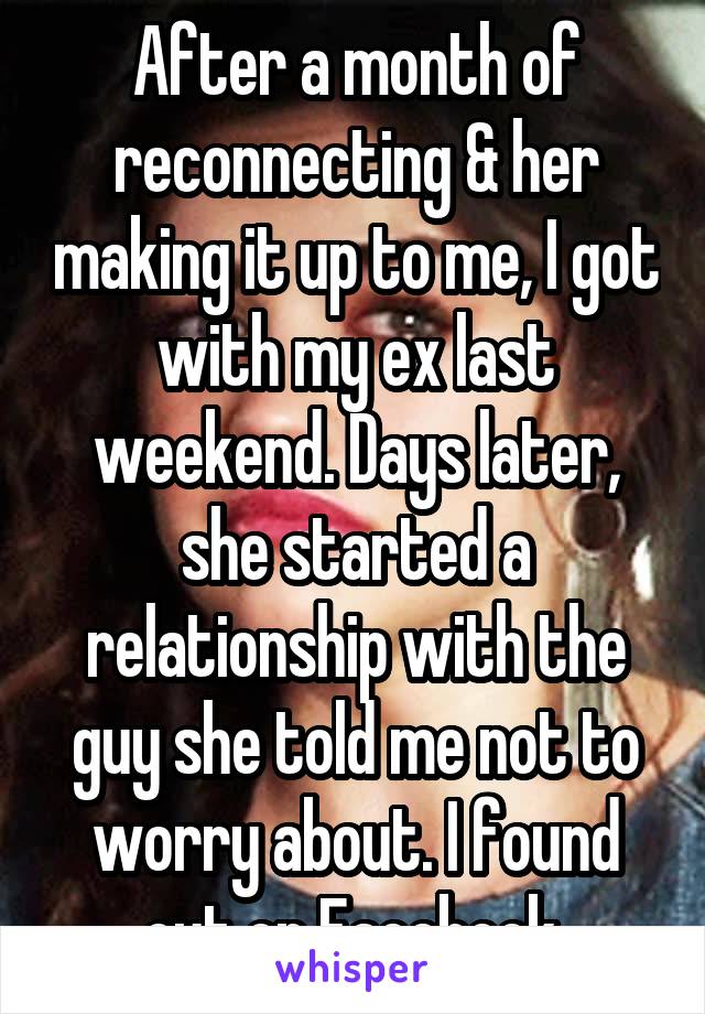 After a month of reconnecting & her making it up to me, I got with my ex last weekend. Days later, she started a relationship with the guy she told me not to worry about. I found out on Facebook.