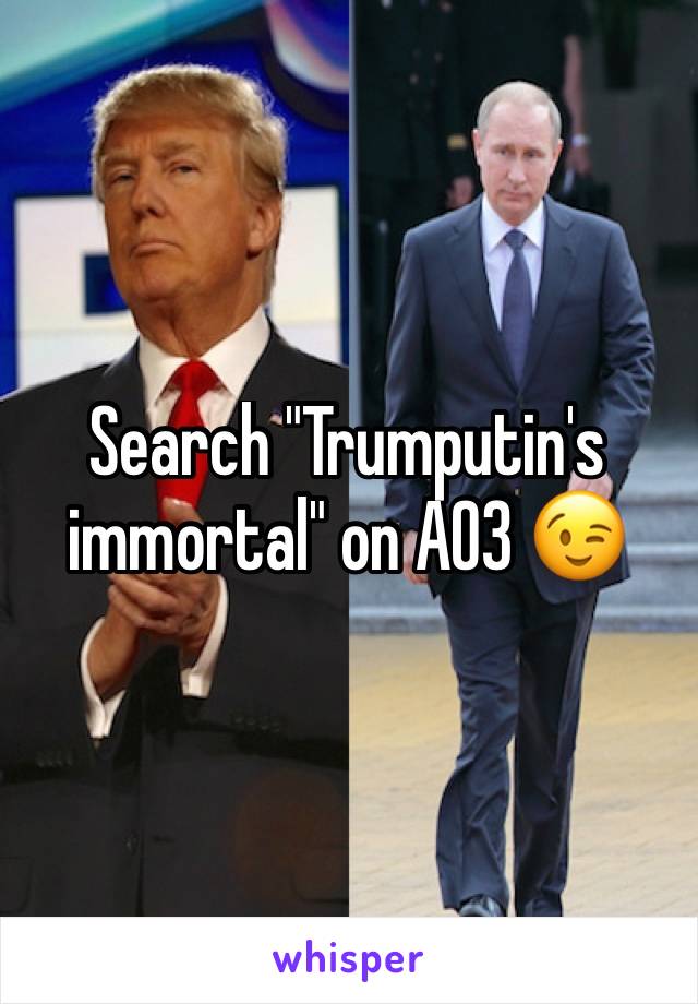 Search "Trumputin's immortal" on AO3 😉