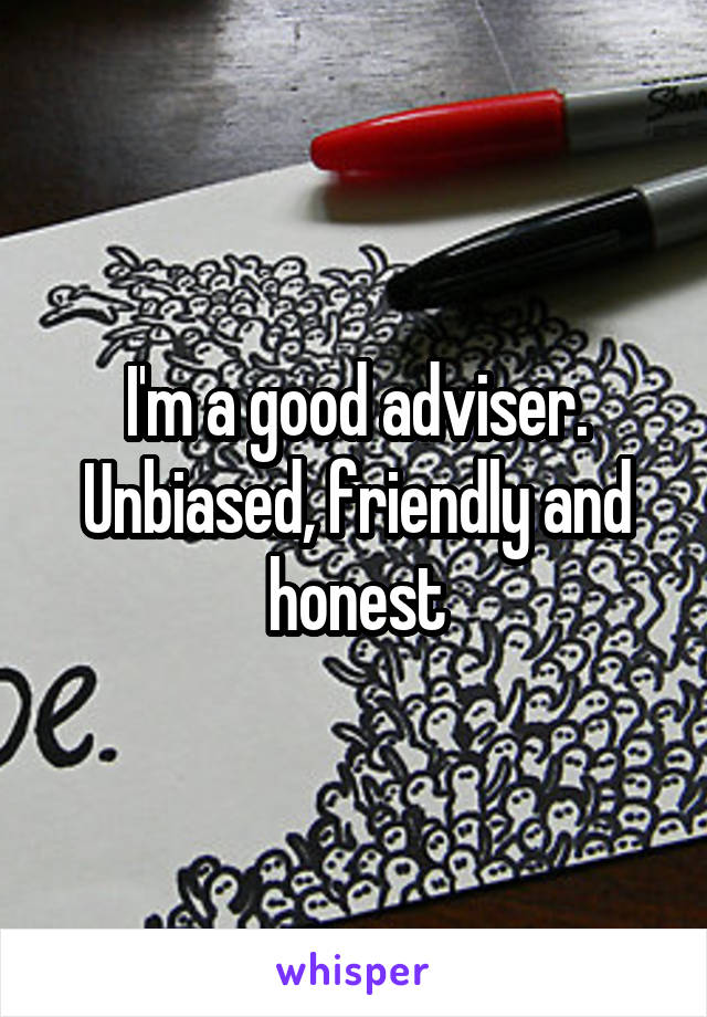 I'm a good adviser. Unbiased, friendly and honest