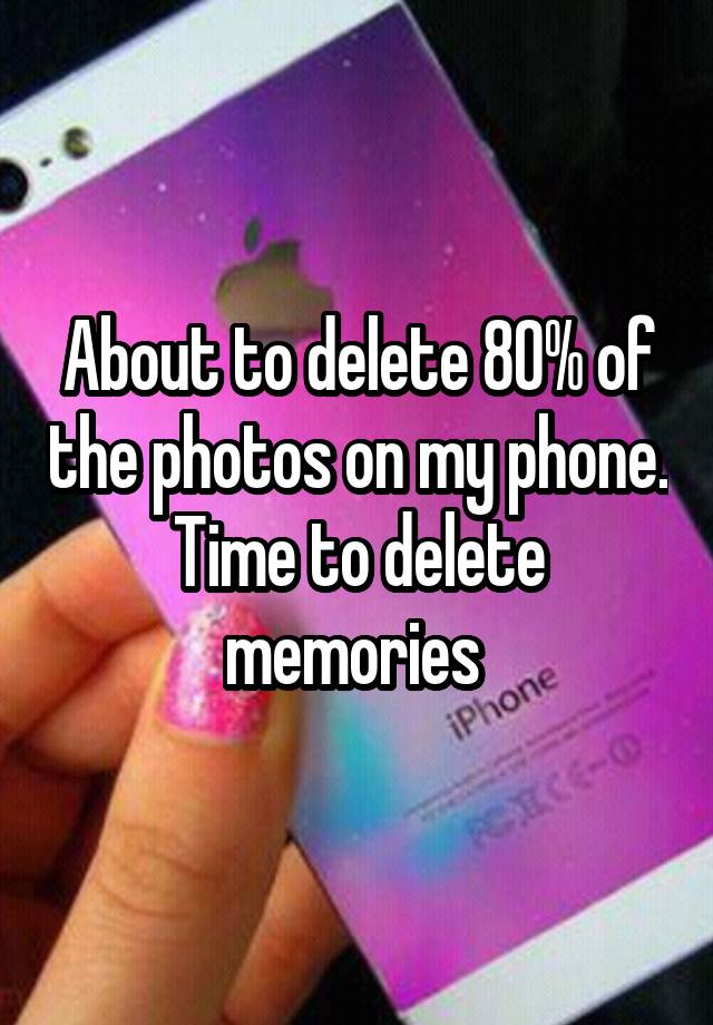 about-to-delete-80-of-the-photos-on-my-phone-time-to-delete-memories