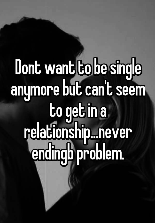 dont-want-to-be-single-anymore-but-can-t-seem-to-get-in-a-relationship