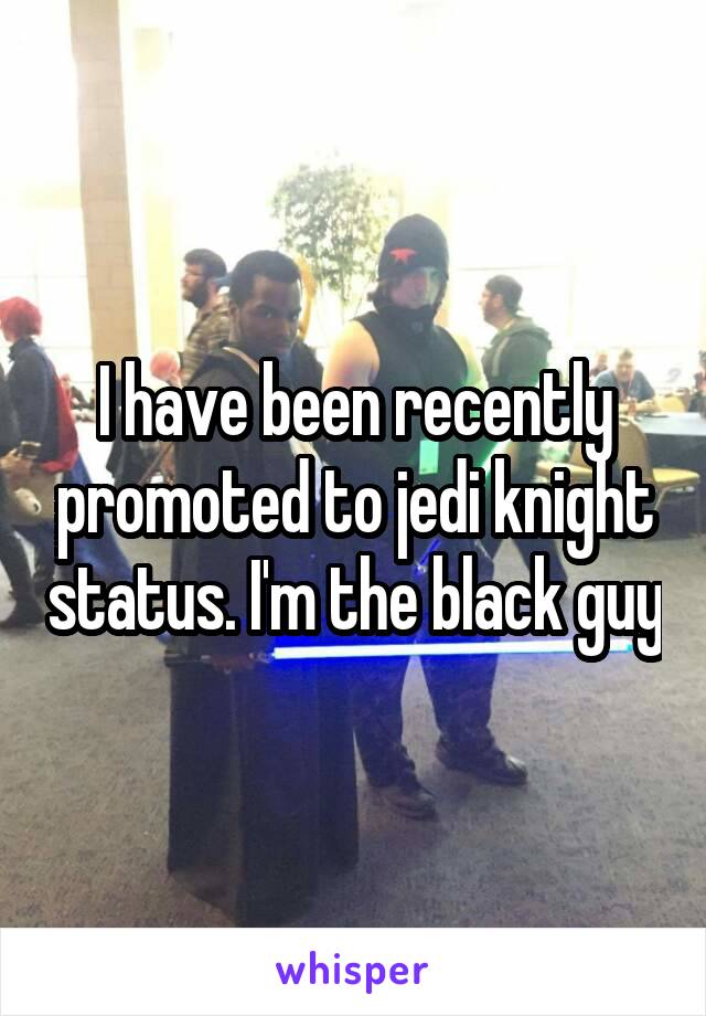 I have been recently promoted to jedi knight status. I'm the black guy