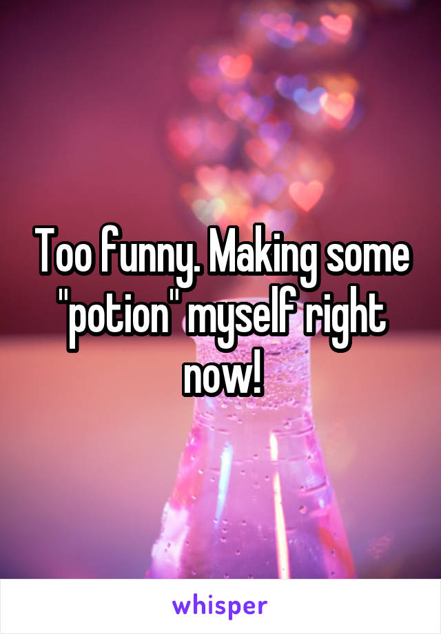 Too funny. Making some "potion" myself right now!