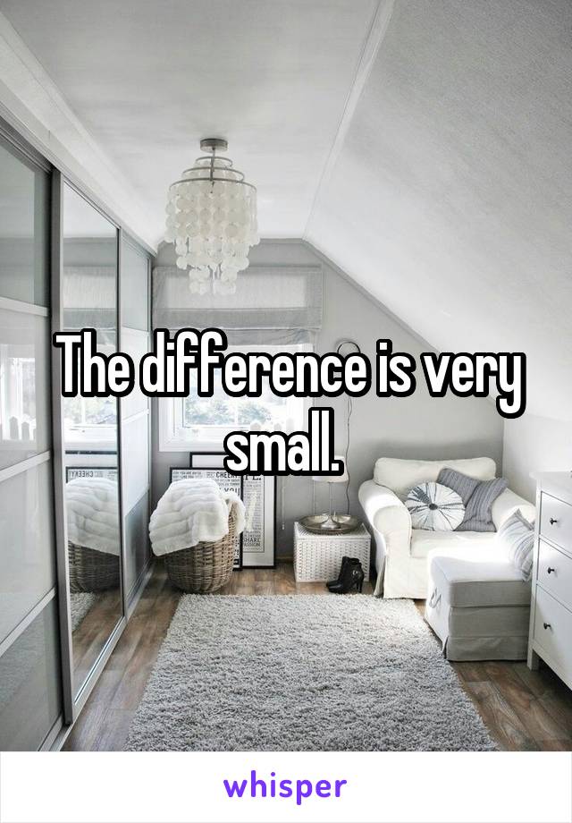 The difference is very small. 