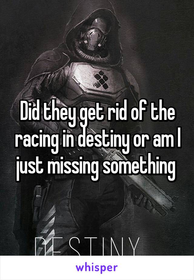 Did they get rid of the racing in destiny or am I just missing something 