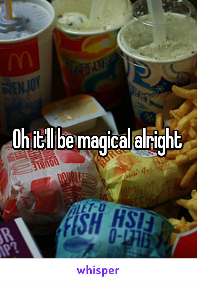 Oh it'll be magical alright 