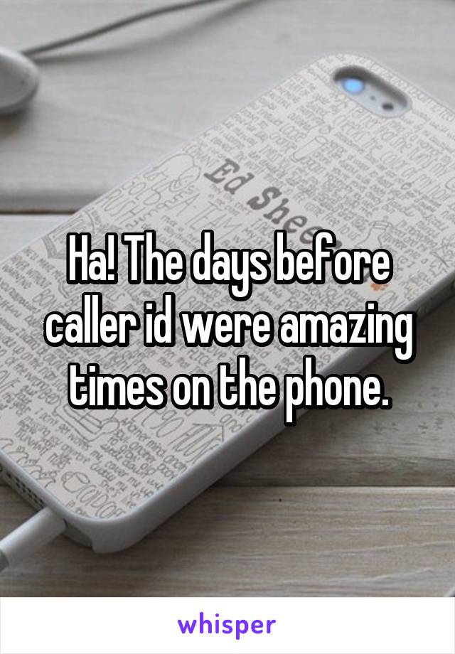 Ha! The days before caller id were amazing times on the phone.