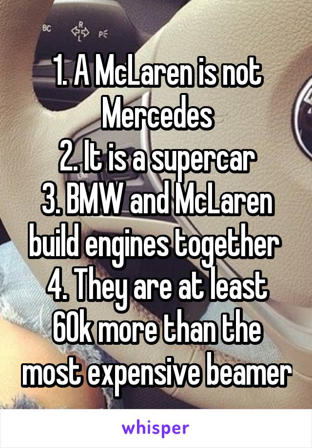 1. A McLaren is not Mercedes
2. It is a supercar
3. BMW and McLaren build engines together 
4. They are at least 60k more than the most expensive beamer