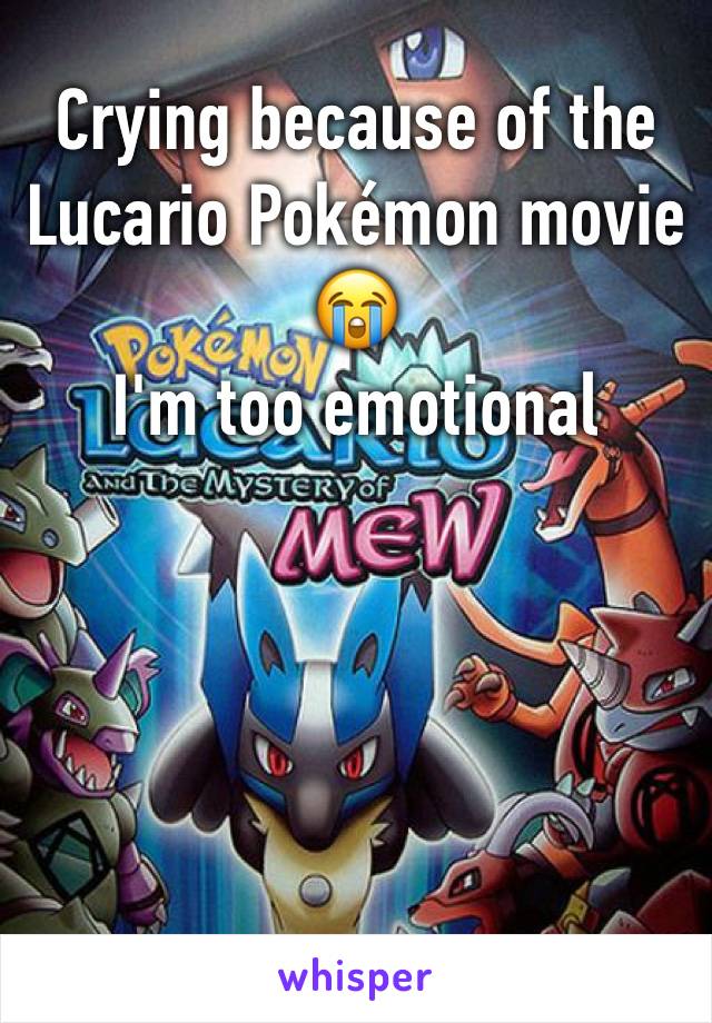 Crying because of the Lucario Pokémon movie 
😭 
I'm too emotional 