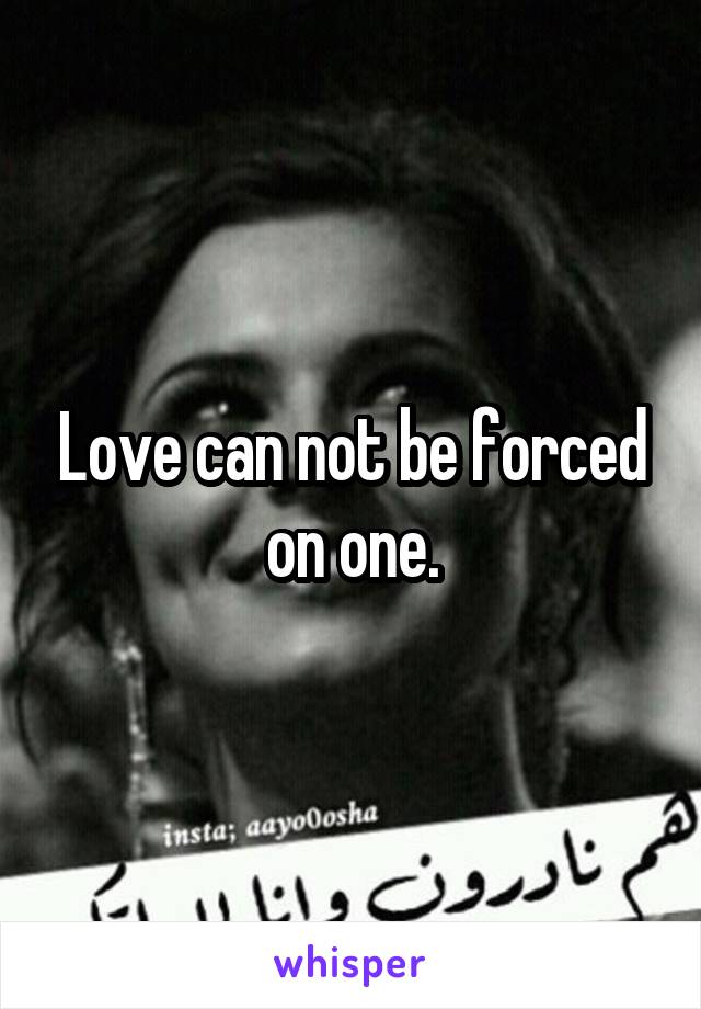 Love can not be forced on one.