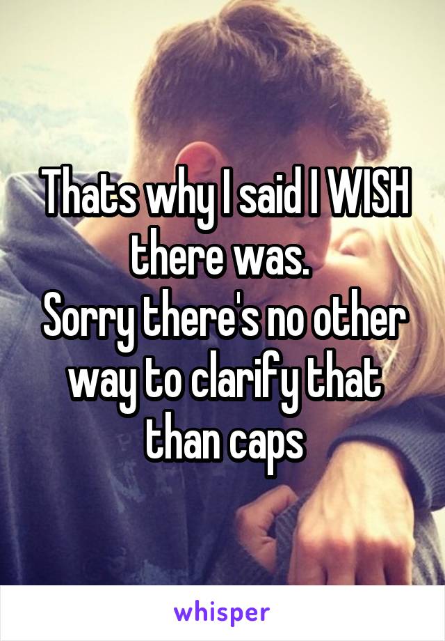 Thats why I said I WISH there was. 
Sorry there's no other way to clarify that than caps