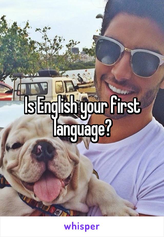 Is English your first language?