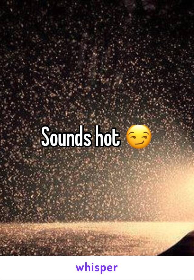 Sounds hot 😏
