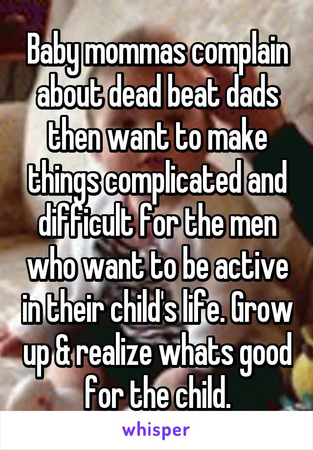 Baby mommas complain about dead beat dads then want to make things complicated and difficult for the men who want to be active in their child's life. Grow up & realize whats good for the child.