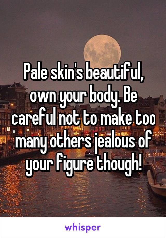 Pale skin's beautiful, own your body. Be careful not to make too many others jealous of your figure though!