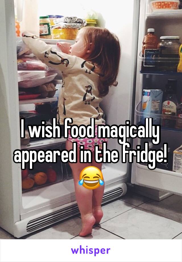 I wish food magically appeared in the fridge!😂