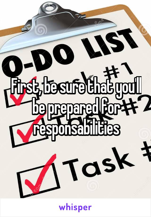 First, be sure that you'll be prepared for responsabilities
