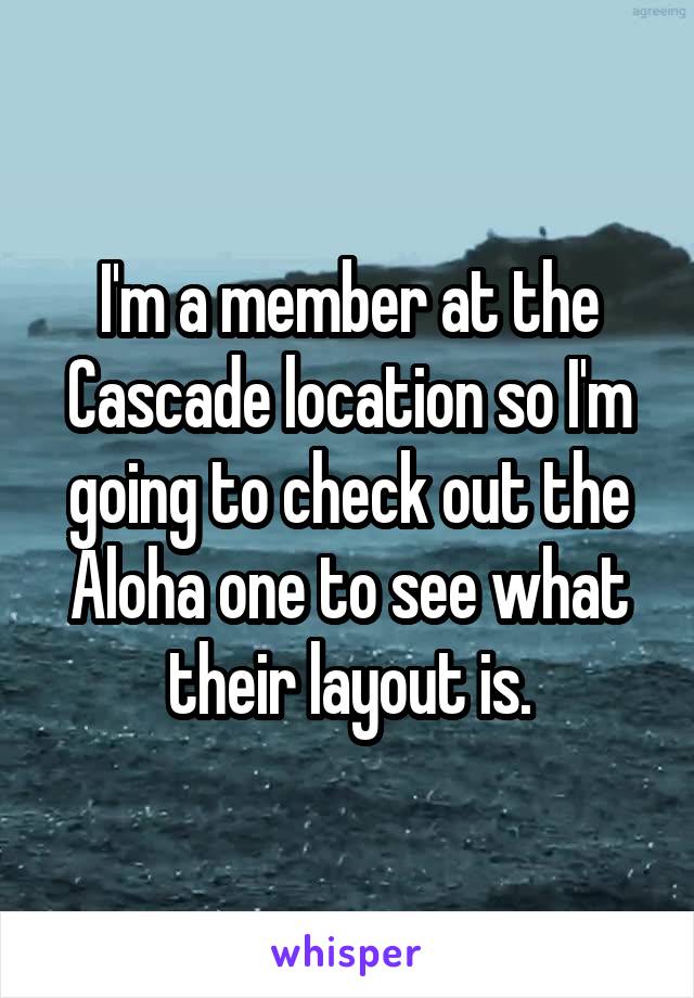 I'm a member at the Cascade location so I'm going to check out the Aloha one to see what their layout is.