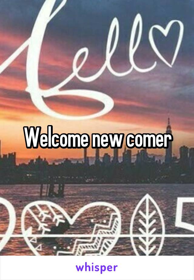 Welcome new comer