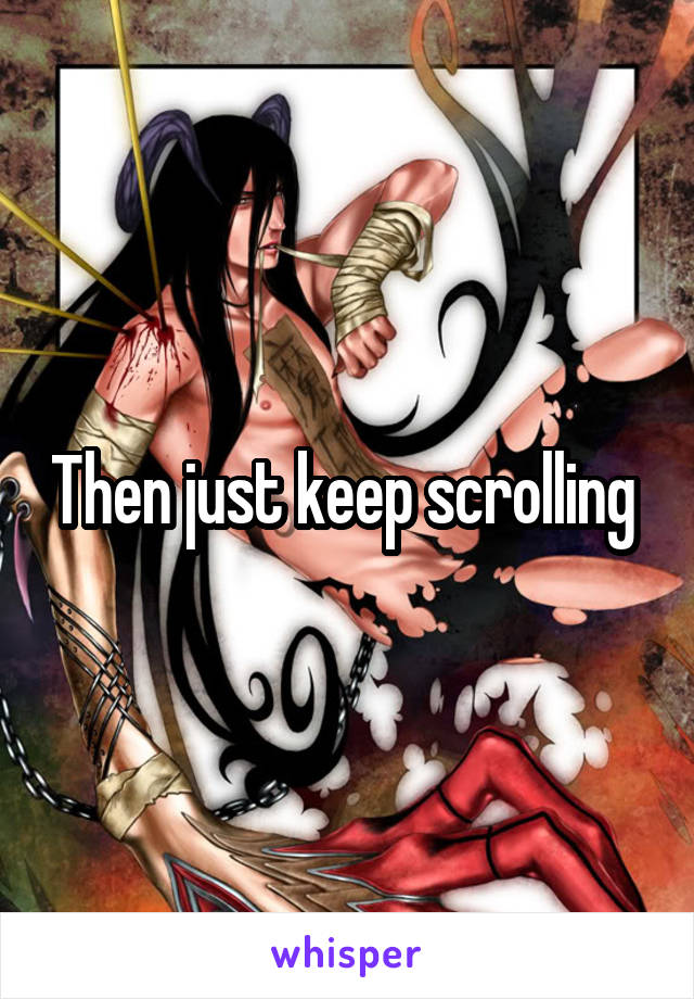 Then just keep scrolling 