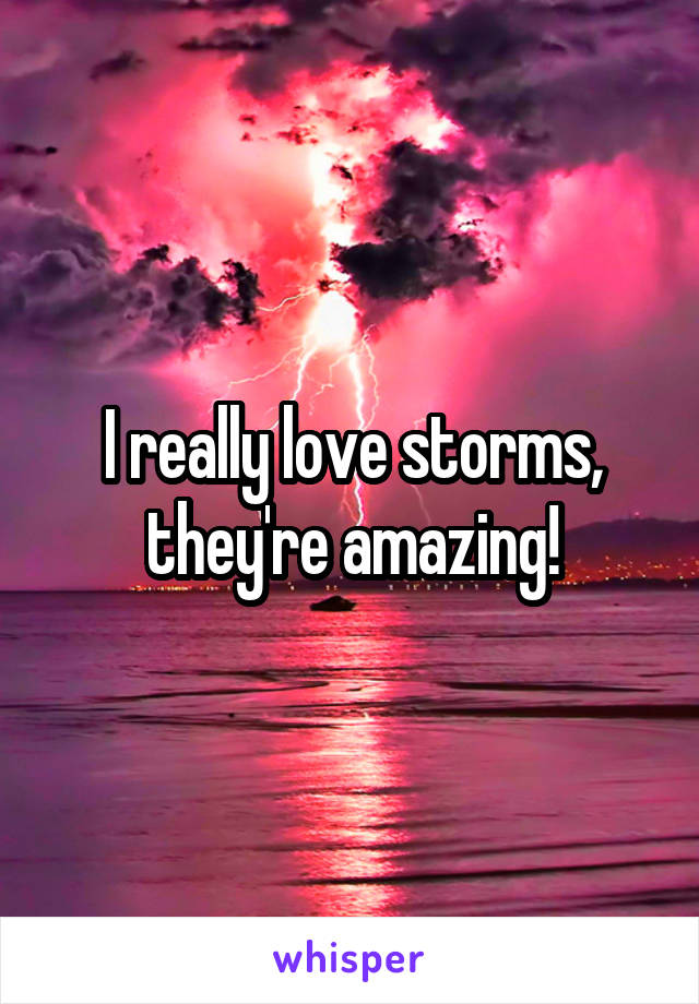 I really love storms, they're amazing!