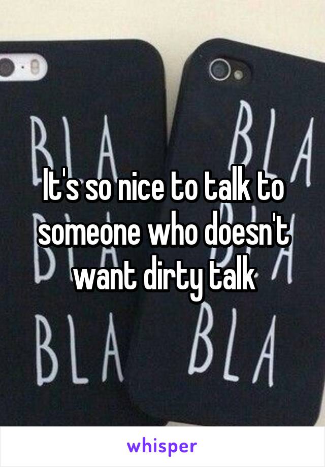 It's so nice to talk to someone who doesn't want dirty talk