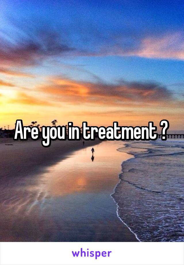 Are you in treatment ? 