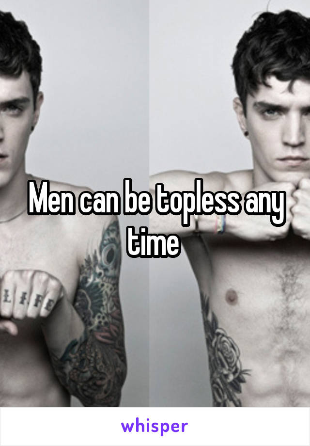 Men can be topless any time 