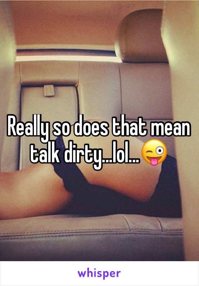 Really so does that mean talk dirty...lol...😜