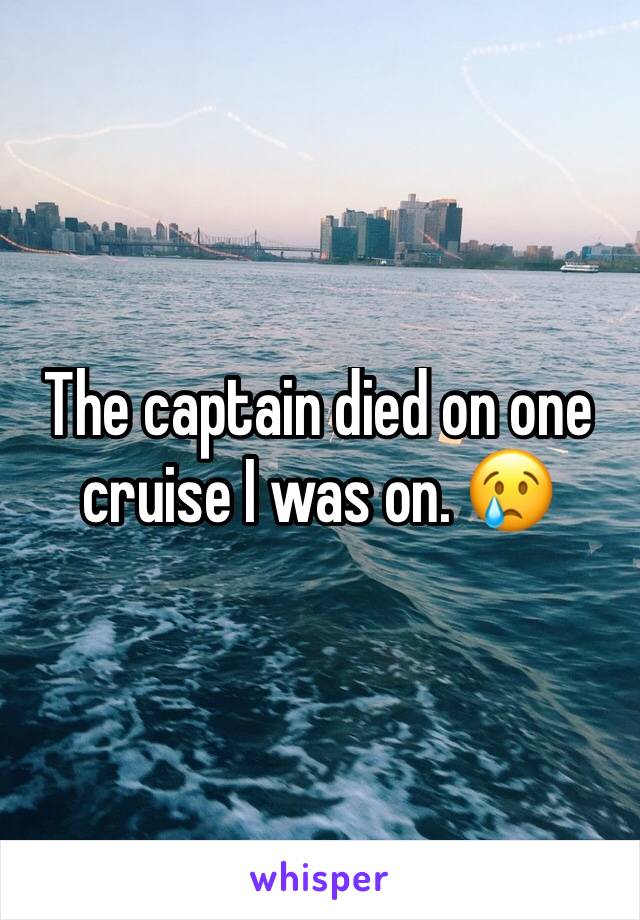 The captain died on one cruise I was on. 😢