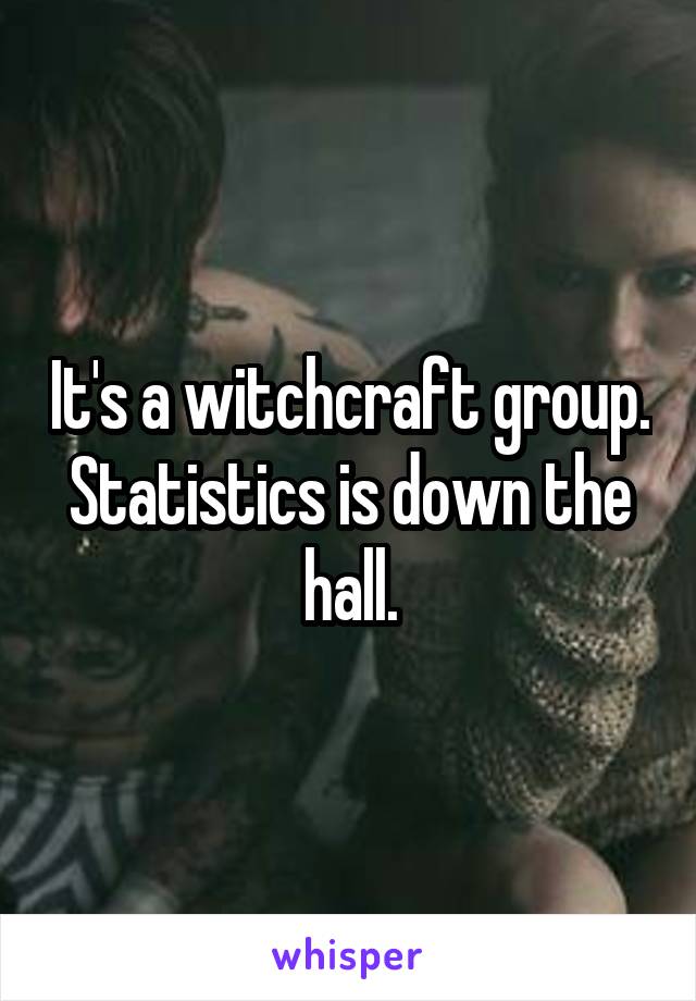 It's a witchcraft group. Statistics is down the hall.