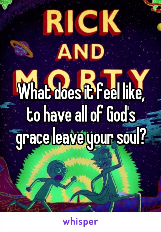 What does it feel like, to have all of God's grace leave your soul?