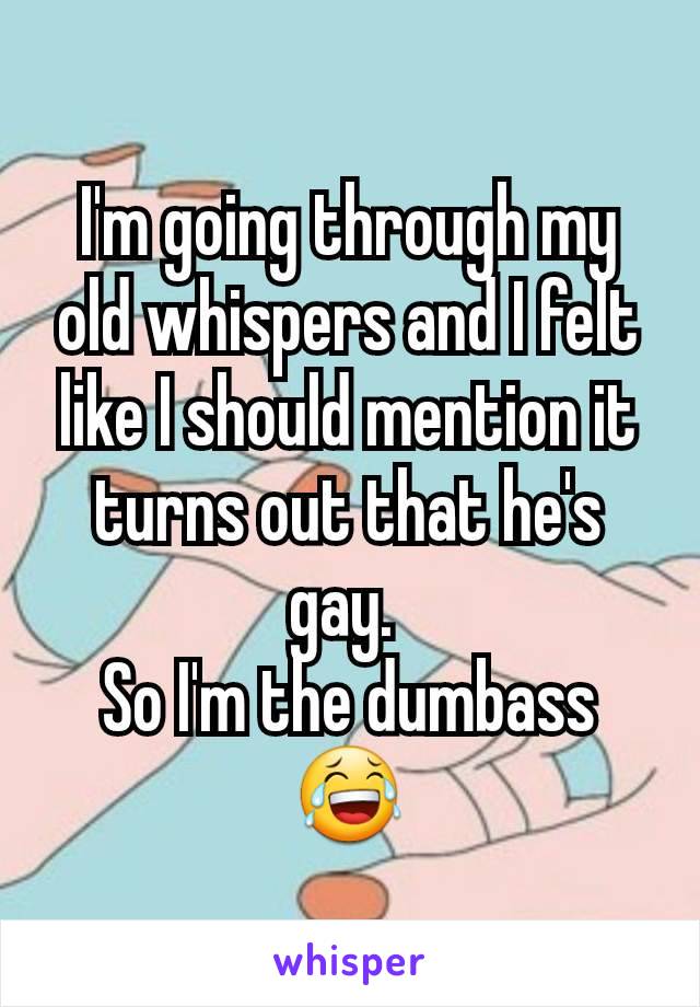 I'm going through my old whispers and I felt like I should mention it turns out that he's gay. 
So I'm the dumbass 😂