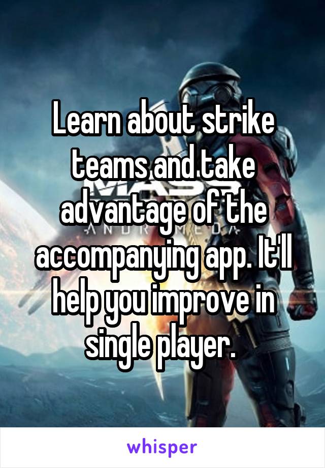 Learn about strike teams and take advantage of the accompanying app. It'll help you improve in single player. 