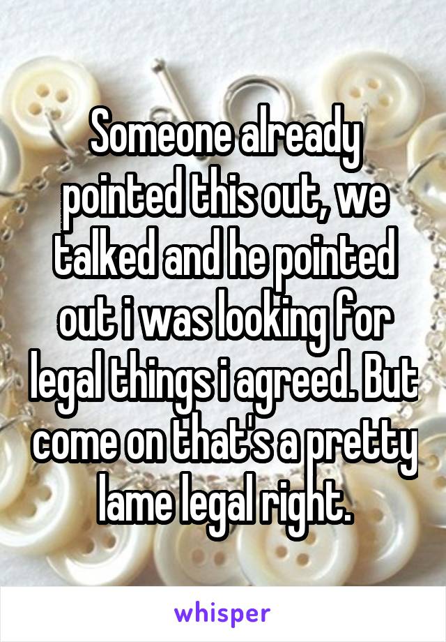 Someone already pointed this out, we talked and he pointed out i was looking for legal things i agreed. But come on that's a pretty lame legal right.