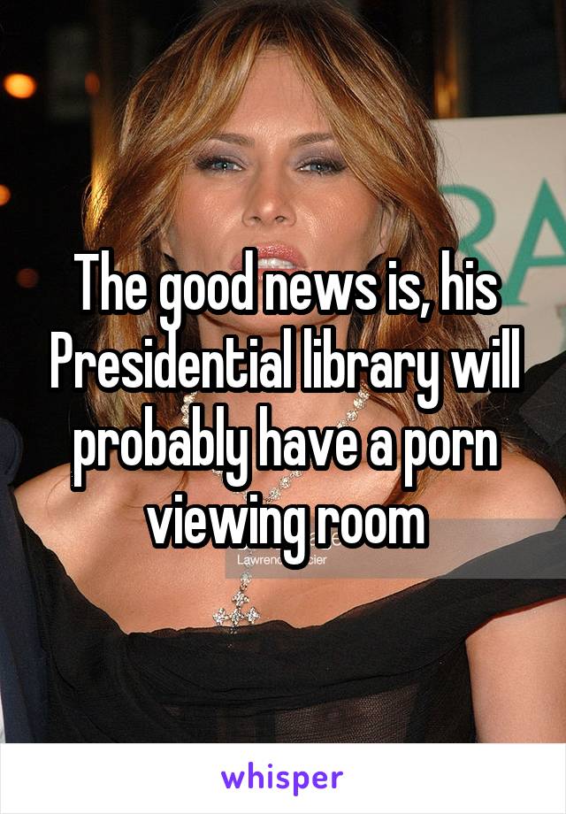 The good news is, his Presidential library will probably have a porn viewing room
