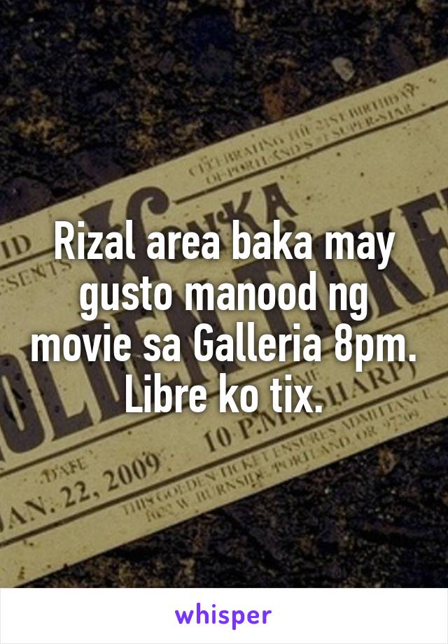 Rizal area baka may gusto manood ng movie sa Galleria 8pm. Libre ko tix.